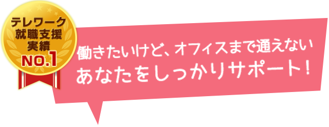働きたいけど、オフィスまで通えないあなたをしっかりサポート!テレワーク就職支援実績NO.1